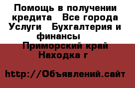 Помощь в получении кредита - Все города Услуги » Бухгалтерия и финансы   . Приморский край,Находка г.